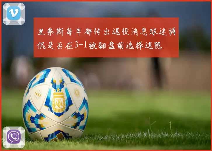 里弗斯每年都传出退役消息球迷调侃是否在3-1被翻盘前选择退隐