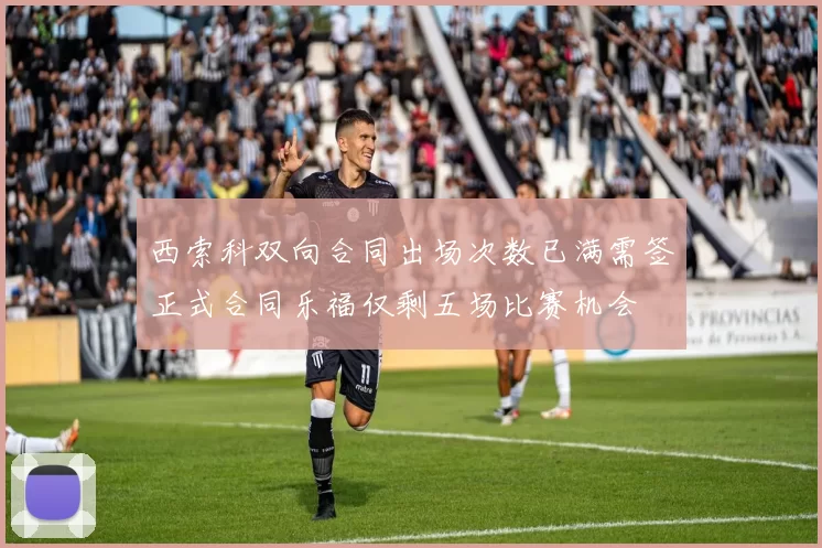 西索科双向合同出场次数已满需签正式合同乐福仅剩五场比赛机会