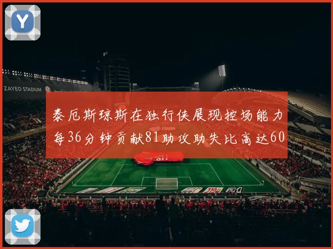 泰厄斯琼斯在独行侠展现控场能力每36分钟贡献81助攻助失比高达60