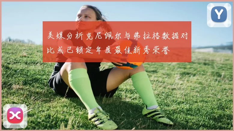美媒分析克尼佩尔与弗拉格数据对比或已锁定年度最佳新秀荣誉