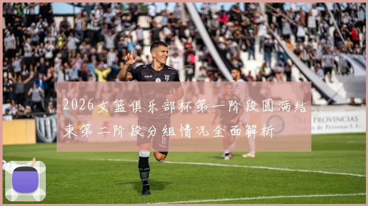 2026女篮俱乐部杯第一阶段圆满结束第二阶段分组情况全面解析