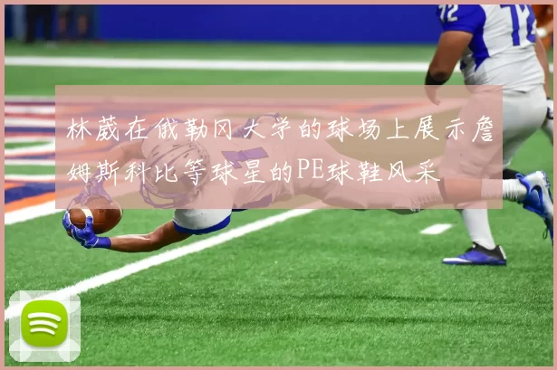林葳在俄勒冈大学的球场上展示詹姆斯科比等球星的PE球鞋风采