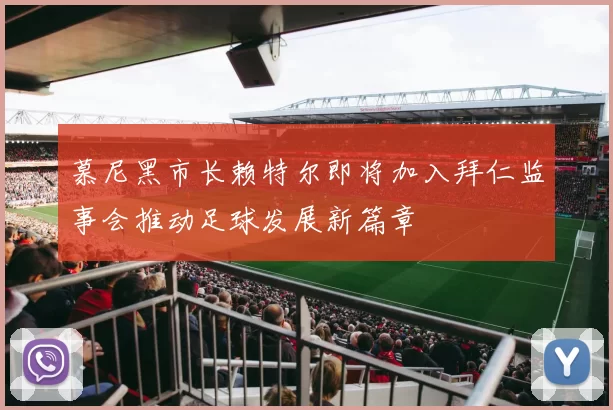 慕尼黑市长赖特尔即将加入拜仁监事会推动足球发展新篇章