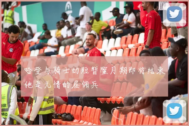 哈登与骑士的短暂蜜月期即将结束他是无情的雇佣兵