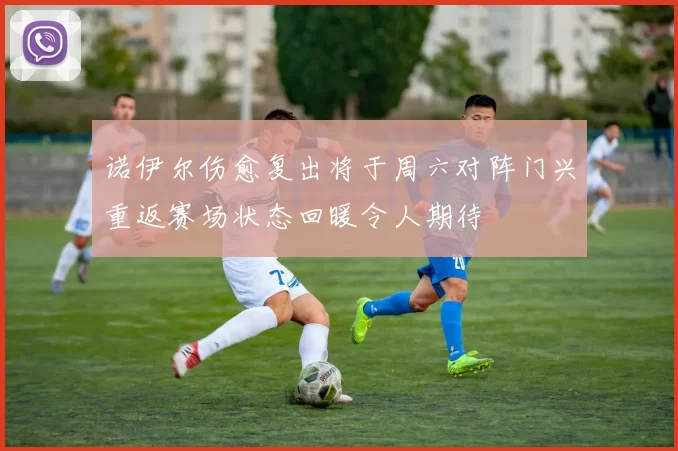 诺伊尔伤愈复出将于周六对阵门兴重返赛场状态回暖令人期待