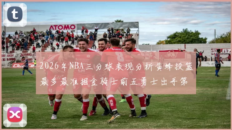 2026年NBA三分球表现分析黄蜂投篮最多最准掘金骑士前五勇士出手第二