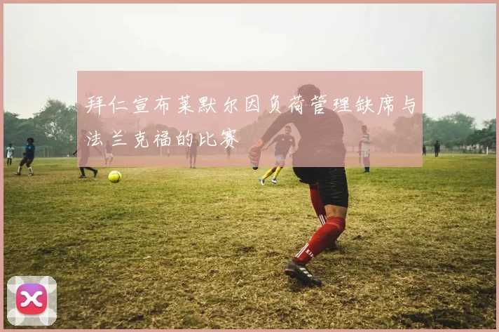 拜仁宣布莱默尔因负荷管理缺席与法兰克福的比赛